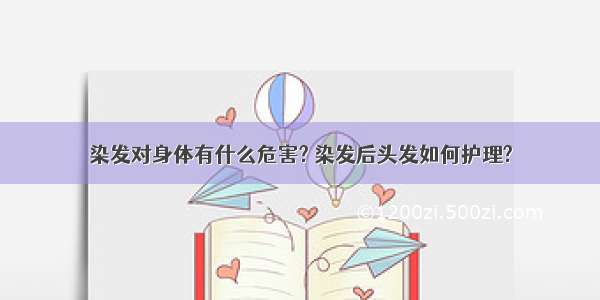 染发对身体有什么危害? 染发后头发如何护理?