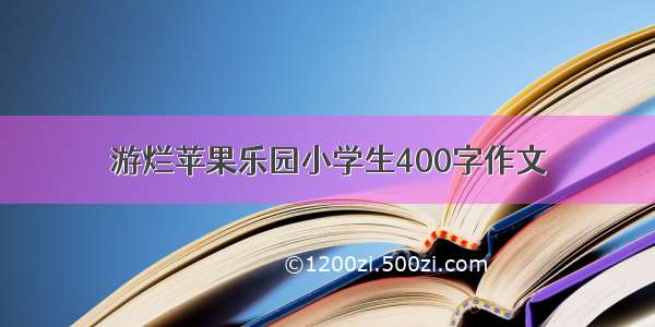 游烂苹果乐园小学生400字作文