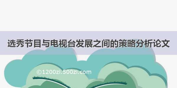 选秀节目与电视台发展之间的策略分析论文