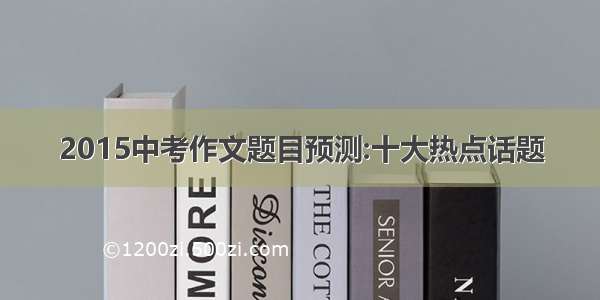 2015中考作文题目预测:十大热点话题