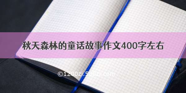 秋天森林的童话故事作文400字左右