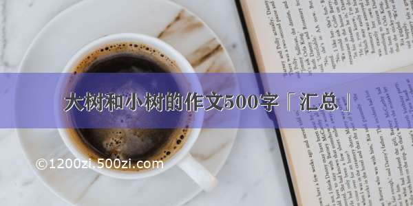 大树和小树的作文500字「汇总」