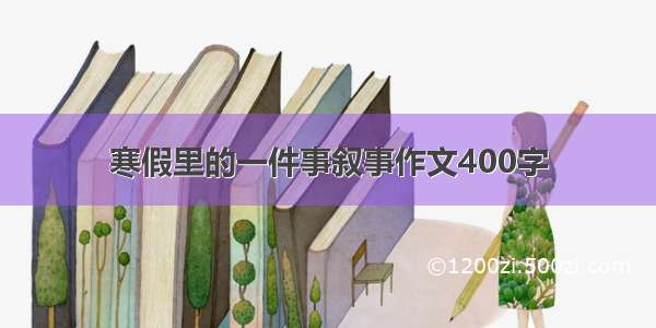 寒假里的一件事叙事作文400字