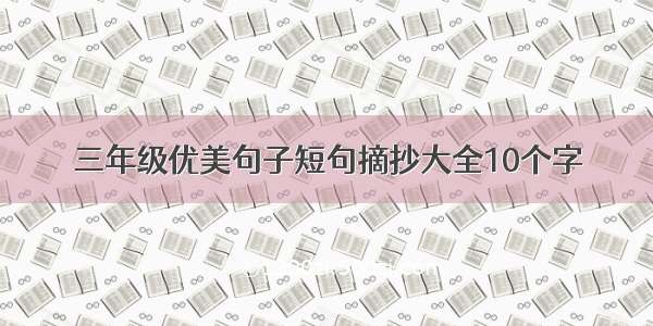 三年级优美句子短句摘抄大全10个字