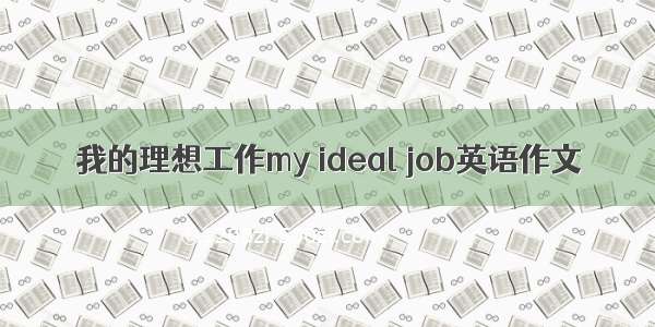 我的理想工作my ideal job英语作文