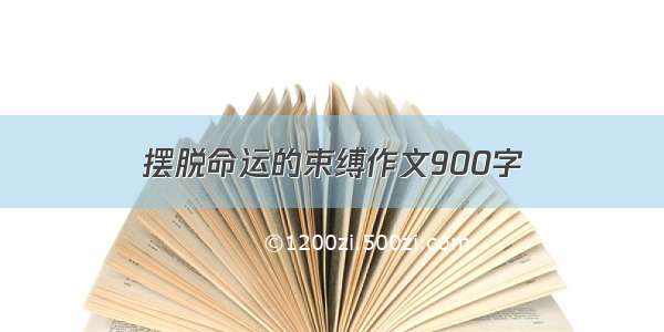 摆脱命运的束缚作文900字