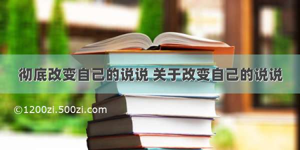 彻底改变自己的说说 关于改变自己的说说