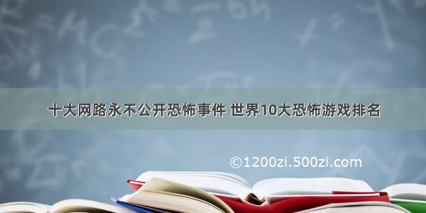 十大网路永不公开恐怖事件 世界10大恐怖游戏排名