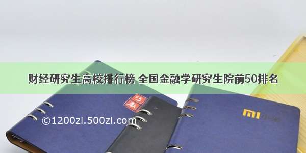 财经研究生高校排行榜 全国金融学研究生院前50排名