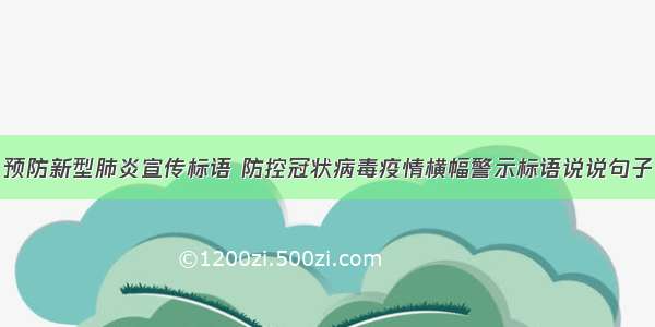 预防新型肺炎宣传标语 防控冠状病毒疫情横幅警示标语说说句子