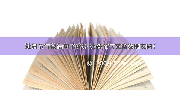 处暑节气微信句子说说 处暑节气文案发朋友圈(