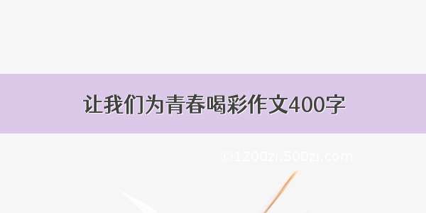 让我们为青春喝彩作文400字