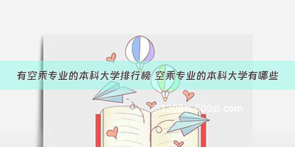 有空乘专业的本科大学排行榜 空乘专业的本科大学有哪些