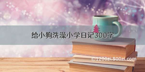 给小狗洗澡小学日记300字