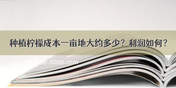 种植柠檬成本一亩地大约多少？利润如何？