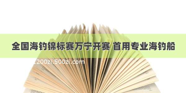 全国海钓锦标赛万宁开赛 首用专业海钓船