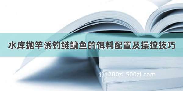 水库抛竿诱钓鲢鳙鱼的饵料配置及操控技巧