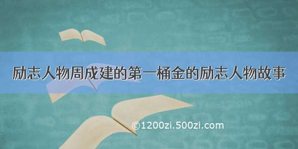 励志人物周成建的第一桶金的励志人物故事