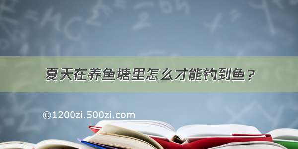 夏天在养鱼塘里怎么才能钓到鱼？