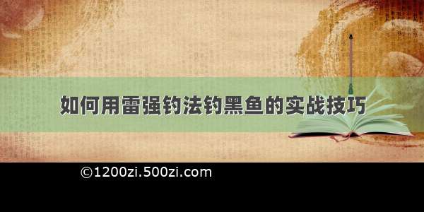 如何用雷强钓法钓黑鱼的实战技巧