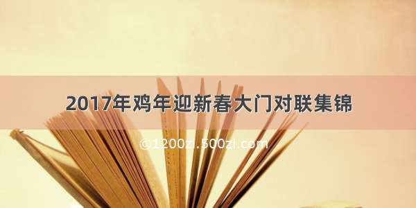 2017年鸡年迎新春大门对联集锦