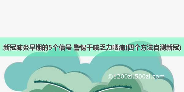 新冠肺炎早期的5个信号 警惕干咳乏力咽痛(四个方法自测新冠)