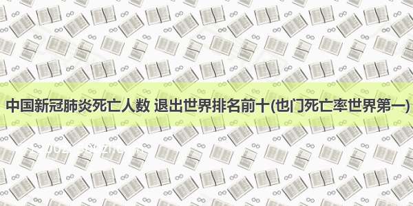 中国新冠肺炎死亡人数 退出世界排名前十(也门死亡率世界第一)