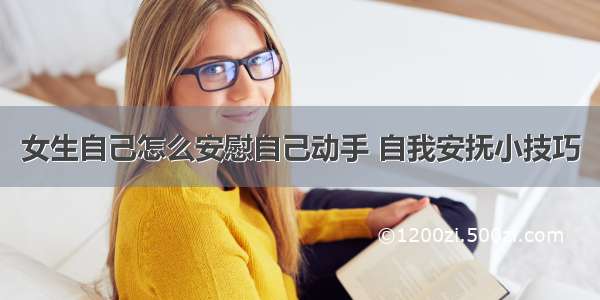 女生自己怎么安慰自己动手 自我安抚小技巧