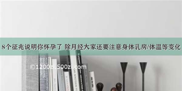 8个征兆说明你怀孕了 除月经大家还要注意身体乳房/体温等变化