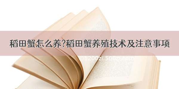 稻田蟹怎么养?稻田蟹养殖技术及注意事项