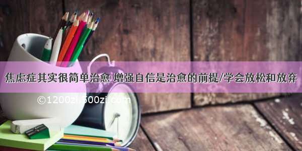 焦虑症其实很简单治愈 增强自信是治愈的前提/学会放松和放弃