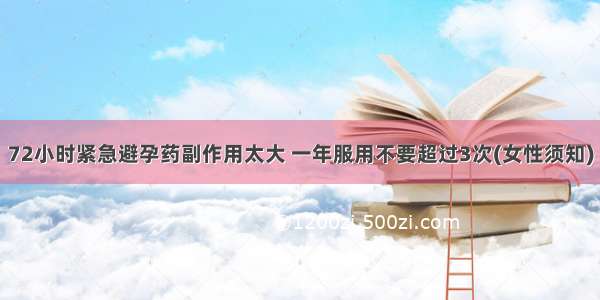 72小时紧急避孕药副作用太大 一年服用不要超过3次(女性须知)