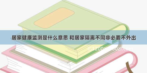 居家健康监测是什么意思 和居家隔离不同非必要不外出