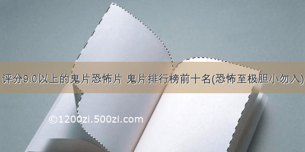 评分9.0以上的鬼片恐怖片 鬼片排行榜前十名(恐怖至极胆小勿入)