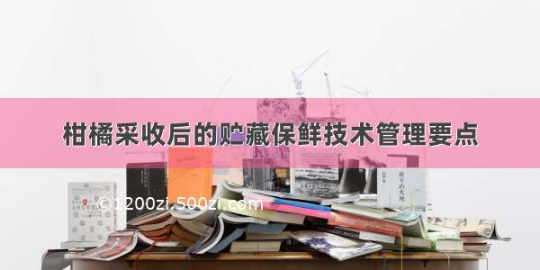 柑橘采收后的贮藏保鲜技术管理要点