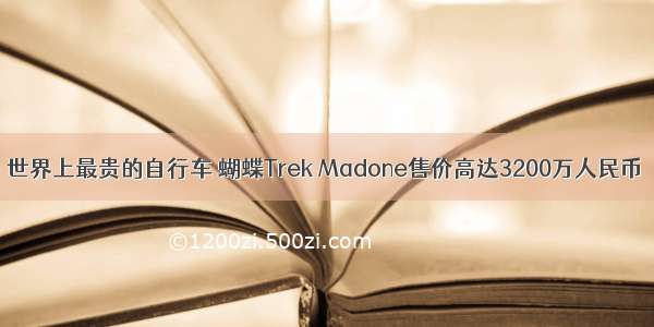 世界上最贵的自行车 蝴蝶Trek Madone售价高达3200万人民币