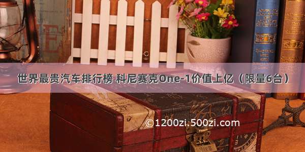 世界最贵汽车排行榜 科尼赛克One-1价值上亿（限量6台）