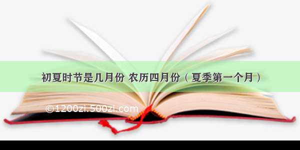 初夏时节是几月份 农历四月份（夏季第一个月）