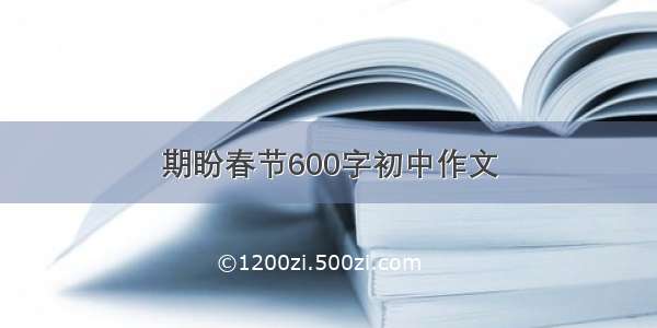 期盼春节600字初中作文