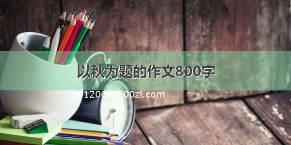 以秋为题的作文800字