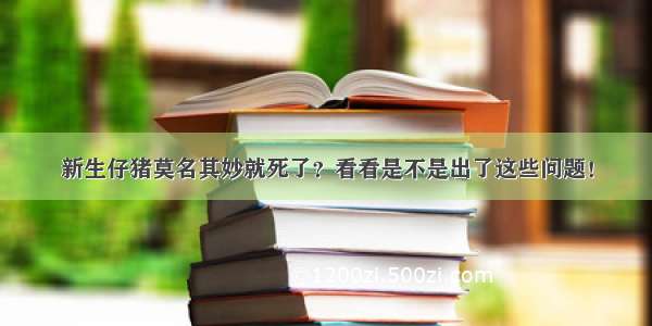 新生仔猪莫名其妙就死了？看看是不是出了这些问题！