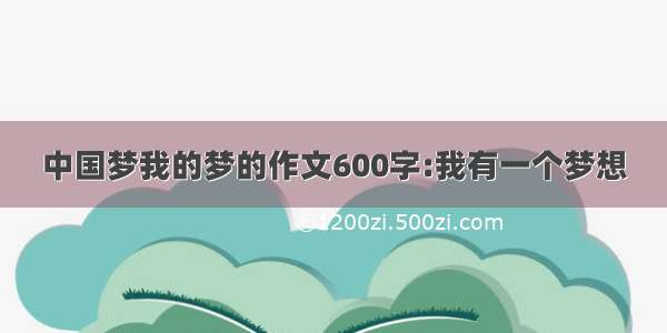 中国梦我的梦的作文600字:我有一个梦想