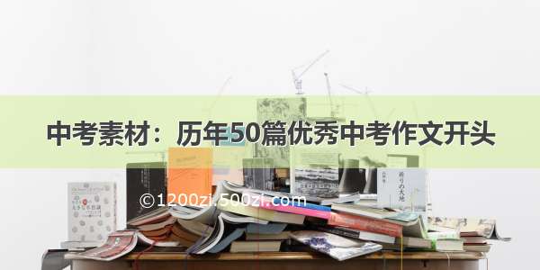 中考素材：历年50篇优秀中考作文开头