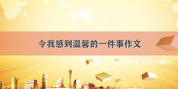 令我感到温馨的一件事作文