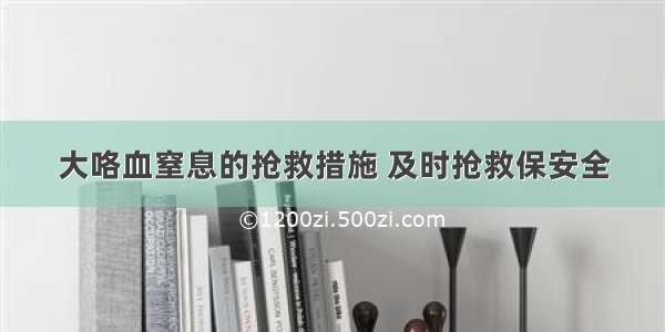 大咯血窒息的抢救措施 及时抢救保安全