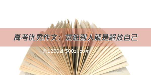 高考优秀作文：宽恕别人就是解放自己