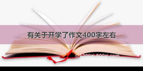 有关于开学了作文400字左右