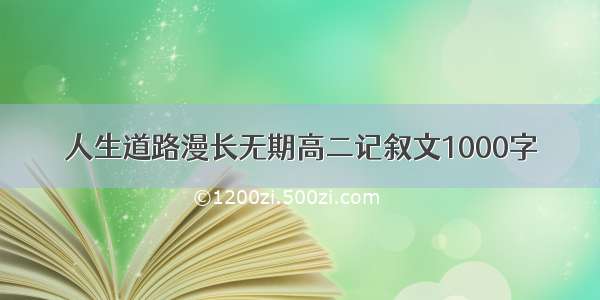 人生道路漫长无期高二记叙文1000字