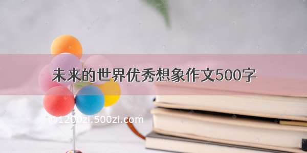 未来的世界优秀想象作文500字