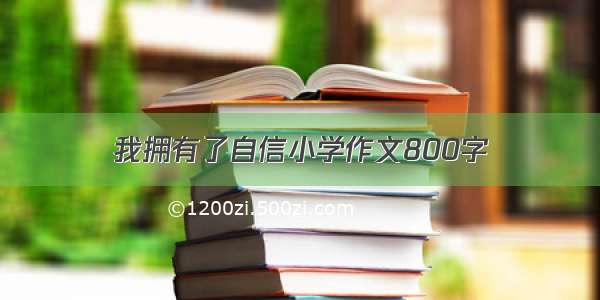 我拥有了自信小学作文800字